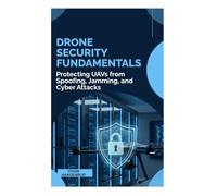 Drone Security Fundamentals: Protecting UAVs from Spoofing, Jamming, and Cyber Attacks