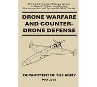 Drone Warfare and Counter-Drone Defense: ATP 3-01.81 Modern Military Tactics to Detect, Defeat, and Survive Unmanned Aircraft System (C-UAS) Threats. May 2025