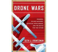 Drone Wars : Pioneers, Killing Machines, Artificial Intelligence, and the Battle for the Future