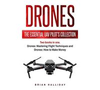 Drones: The Essential UAV Pilot's Collection: Two books in one, Drones: Mastering Flight Techniques and Drones: How to Make Money: 6