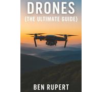 Drones (The Ultimate Guide): How they work, learning to fly, how to fly, building your own drone, buying a drone, how to shoot photos
