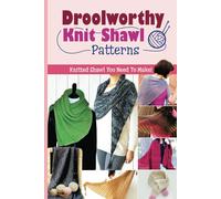 Droolworthy Knit Shawl Patterns: Knitted Shawl You Need To Make!: How to Knit A Shawl