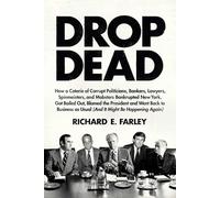 Drop Dead: How a Coterie of Corrupt Politicians, Bankers, Lawyers, Spinmeisters, and Mobsters Bankrupted New York, Got Bailed Out, Blamed the ... as Usual (and It Might Be Happening Again)
