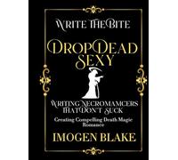 Drop Dead Sexy: Writing Necromancers That Don't Suck - Creating Compelling Death Magic Romance (Write the Bite)