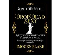 Drop Dead Sexy: Writing Necromancers That Don't Suck - Creating Compelling Death Magic Romance (Write the Bite)