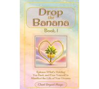 Drop the Banana Book 1: Release What's Holding You Back and Free Yourself to Manifest the Life of Your Dreams.: Helping readers let go and create a life of purpose, peace, happiness, and abundance.