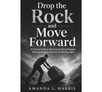 Drop the Rock and Move Forward: A Practical Guide to Releasing Emotional Baggage, Breaking Negative Patterns, and Starting Again