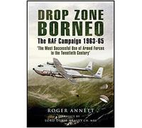 Drop Zone Borneo-the Raf Campaign 1963-65: Life and Times of an RAF Co-Pilot Far East 1963-65
