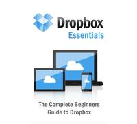 Dropbox Essentials: The Complete Beginners Guide to Dropbox