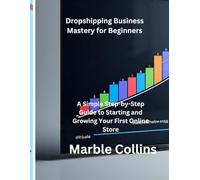 Dropshipping Business Mastery for Beginners: A Simple Step-by-Step Guide to Starting and Growing Your First Online Store
