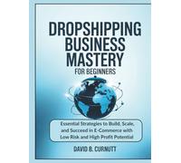 Dropshipping Business Mastery for Beginners: Essential Strategies to Build, Scale, and Succeed in E-Commerce with Low Risk and High Profit Potential