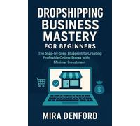 Dropshipping Business Mastery for Beginners: The Step-by-Step Blueprint to Creating Profitable Online Stores with Minimal Investment