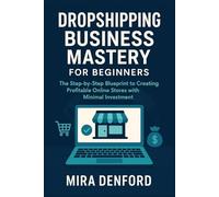 Dropshipping Business Mastery for Beginners: The Step-by-Step Blueprint to Creating Profitable Online Stores with Minimal Investment