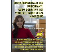 DROPSHIPPING ITALIA PER PRINCIPIANTI: Guida Definitiva per Vendere Online Senza Magazzino: E-commerce di Successo Senza Investimenti: Come Avviare un Business Online Redditizio con Amazon e Shopify