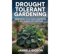 Drought Tolerant Gardening: Grow More Food Using Less Water in Any Climate or Condition (The Complete Home Garden Series)