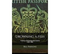 Drowning A Fish: An Unofficial History of UK Immigration Control 1793 - 1962