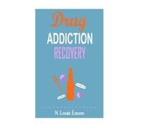 Drug Addiction: Breaking the Chains of Addiction for Improved Health, Relationships, and Overall Happiness (Creating Positive Habits and Mindsets and Achieving Success)