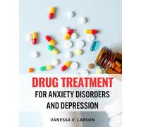 Drug Treatment For Anxiety Disorders And Depression: Key Insights on Antidepressants and Anti-Anxiety Drugs | A Handbook to Navigate the World of Medications for Optimal Mental Health