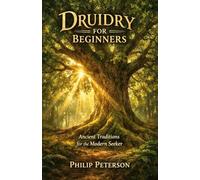 Druidry for Beginners: Ancient Traditions for the Modern Seeker