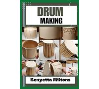 DRUM MAKING: Mastering the Art of Drum Making: Expert Techniques, Materials, and Designs for Crafting Authentic, Handmade Drums with Precision and Passion