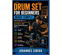 DRUM SET FOR BEGINNERS MADE SIMPLE: Learn Drum Set Basics, Timing, Stick Techniques, Beat Patterns, And Simple Practice Exercises With Ease