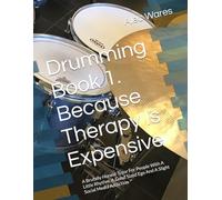 Drumming Book 1. Because Therapy Is Expensive: A Brutally Honest Tutor For People With A Little Rhythm, A Good Sized Ego And A Slight Social Media Addiction
