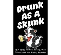 Drunk As A Skunk: 150+ Jokes For Beer Lovers, Wine Connoisseurs and Raging Alcoholics