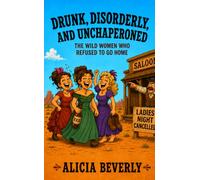 Drunk, Disorderly, and Unchaperoned: The Wild Women Who Refused to Go Home (Frontier Women Unfiltered)