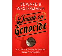 Drunk on Genocide: Alcohol and Mass Murder in Nazi Germany (Battlegrounds: Cornell Studies in Military History)
