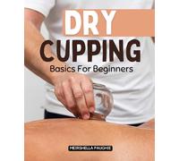 Dry Cupping Basics For Beginners: Discover The Ancient Healing Art Of Suction Therapy And Learn Step By Step How To Use Cups Safely Effectively And Confidently For Wellness Balance And Relief