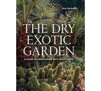 Dry Exotic Garden : A Gardener’s Guide to Xeriscaping with Succulents