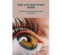 Dry Eye Solution Book: Understanding The Causes And Prevention