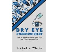 Dry Eye Syndrome Relief: How to Soothe Irritated, Dry Eyes and Live Symptom-Free