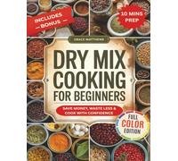 Dry Mix Cooking For Beginners: 10-Minute Prep Pantry Mixes for Everyday Cooking - Includes a 60 Day Meal Plan, Shopping Lists and Storage & Costs Tips