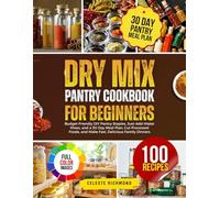 Dry Mix Pantry Cookbook for Beginners: 100 Budget-Friendly DIY Pantry Staples, Just-Add-Water Mixes, and a 30-Day Meal Plan, Cut Processed Foods, and Make Fast, Delicious Family Dinners