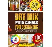 Dry Mix Pantry Cookbook for Beginners: 100 Budget-Friendly DIY Pantry Staples, Just-Add-Water Mixes, and a 30-Day Meal Plan, Cut Processed Foods, and Make Fast, Delicious Family Dinners
