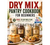 Dry Mix Pantry Cookbook for Beginners: Easy, Budget-Friendly DIY Homemade Recipes to Stock Your Pantry and Shop Only Once a Month. Includes a 30-Day Meal Plan