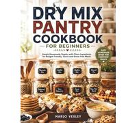 Dry Mix Pantry Cookbook for Beginners: Simple Homemade Staples with Clean Ingredients for Budget-Friendly, Quick and Stress-Free Meals