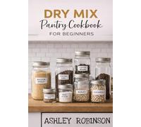 Dry Mix Pantry Cookbook for Beginners: Simple Make-Ahead Mixes for Easy, Affordable Meals
