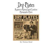 Dry Plate: A guide to making liquid emulsion photographic plates (Alternative Photography Process Series.)