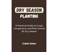 Dry Season Planting: A Practical Guide to Crops, Companions, and Pest Control for Dry Season (The Year-Round Farmer's Guide)