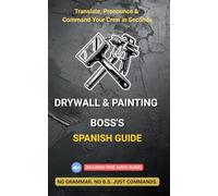 Drywall & Painting Boss's Spanish Guide: Easy Phonetic English-Spanish Phrasebook for Contractors & Foremen: Command Crews, Ensure Quality, Protect ... Costly Rework (The No B.S. Contractor Series)