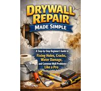 Drywall Repair Made Simple: A Step-by-Step Beginner’s Guide to Fixing Holes, Cracks, Water Damage, and Common Wall Problems Like a Pro