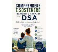 DSA. Guida pratica per comprendere e sostenere bambini e ragazzi: Per insegnanti e genitori. Stumenti, strategie e consigli pratici per accompagnare ogni difficolta verso il suo potenziale