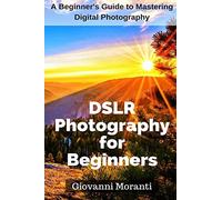 DSLR Photography for beginners: A beginners guide to mastering digital photography