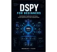 DSPy for Beginners: Build Reliable AI Applications with Python, Prompt Engineering, and Large Language Models