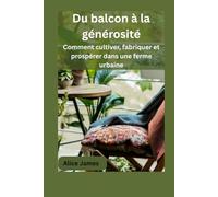 Du balcon à la générosité: Comment cultiver, fabriquer et prospérer dans une ferme urbaine