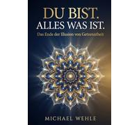 Du bist. Alles was ist. - Das Ende der Illusion von Getrenntheit: Ein Buch über Bewusstsein, Wahrnehmung und die Freiheit, dein eigenes Drehbuch zu schreiben.