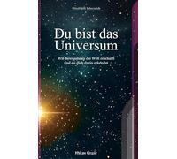 Du bist das Universum: Wie Bewusstsein die Welt erschafft und du dich darin erkennst