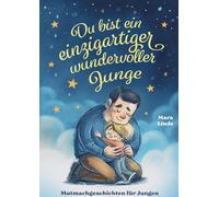 Du bist ein einzigartiger wundervoller Junge - Mutmachgeschichten ab 6 Jahre: Kinderbuch mit Geschichten über Mut, Selbstvertrauen und das Gute im Herzen - zum Vorlesen und Selberlesen.